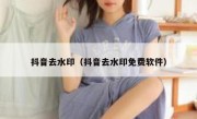 抖音去水印（抖音去水印免费软件） 