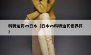 科特迪瓦vs日本（日本vs科特迪瓦世界杯） 