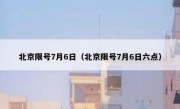 北京限号7月6日（北京限号7月6日六点） 