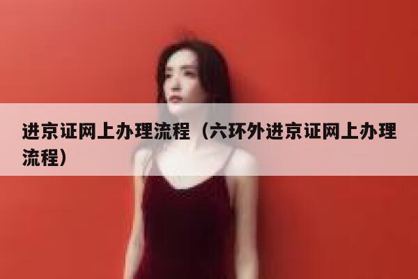 进京证网上办理流程（六环外进京证网上办理流程）  第1张