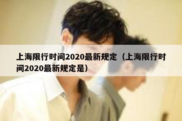 上海限行时间2020最新规定（上海限行时间2020最新规定是）  第1张