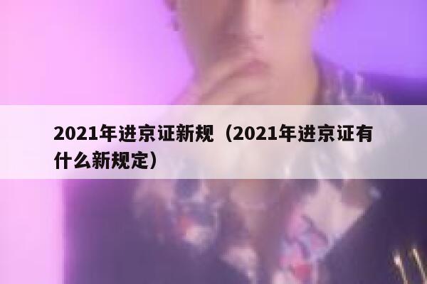 2021年进京证新规（2021年进京证有什么新规定）  第1张