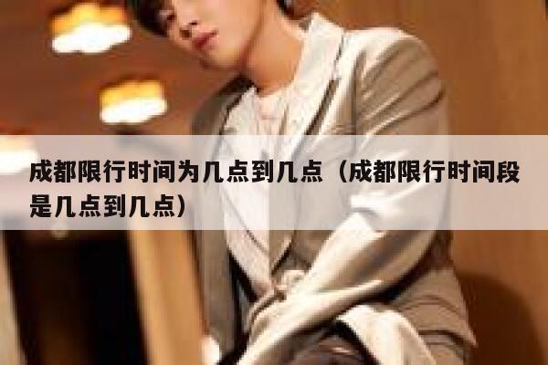 成都限行时间为几点到几点（成都限行时间段是几点到几点）  第1张