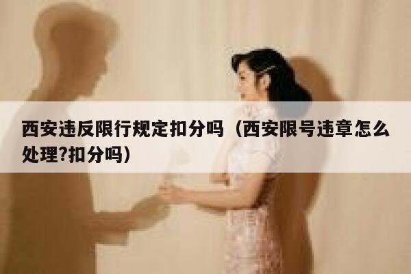 西安违反限行规定扣分吗（西安限号违章怎么处理?扣分吗）  第1张