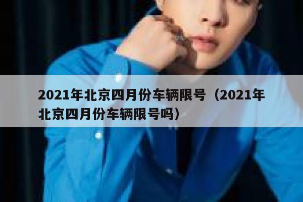 2021年北京四月份车辆限号（2021年北京四月份车辆限号吗）  第1张
