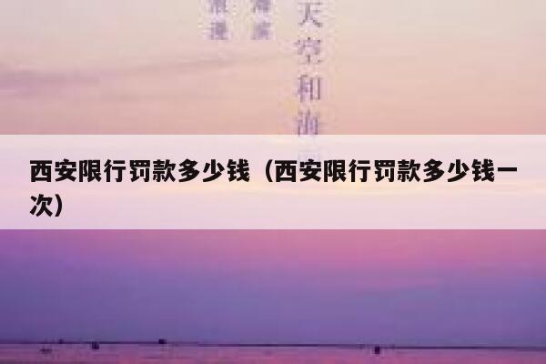 西安限行罚款多少钱（西安限行罚款多少钱一次）  第1张