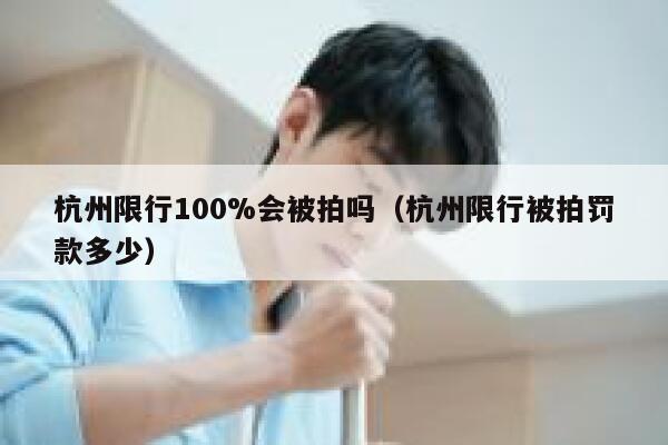 杭州限行100%会被拍吗（杭州限行被拍罚款多少）  第1张