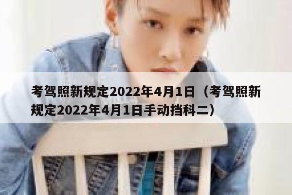 考驾照新规定2022年4月1日（考驾照新规定2022年4月1日手动挡科二）  第1张