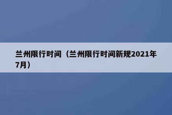 兰州限行时间（兰州限行时间新规2021年7月）  第1张