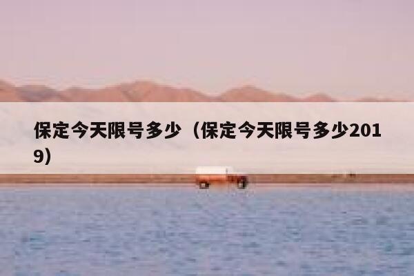 保定今天限号多少（保定今天限号多少2019）  第1张