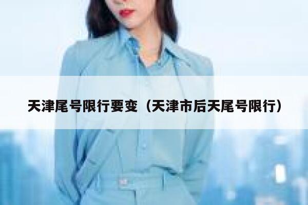 天津尾号限行要变（天津市后天尾号限行）  第1张