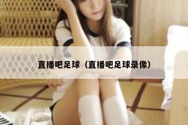 直播吧足球（直播吧足球录像）  第1张