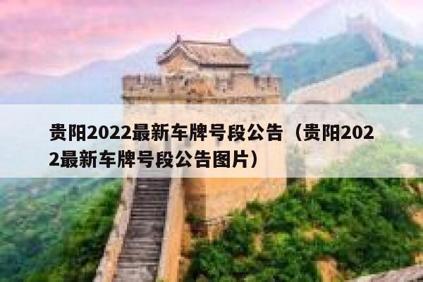贵阳2022最新车牌号段公告（贵阳2022最新车牌号段公告图片）  第1张
