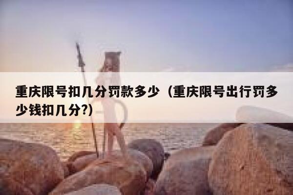 重庆限号扣几分罚款多少（重庆限号出行罚多少钱扣几分?）  第1张