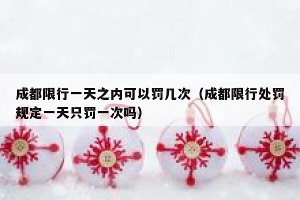 成都限行一天之内可以罚几次（成都限行处罚规定一天只罚一次吗）  第1张