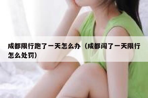 成都限行跑了一天怎么办（成都闯了一天限行怎么处罚）  第1张