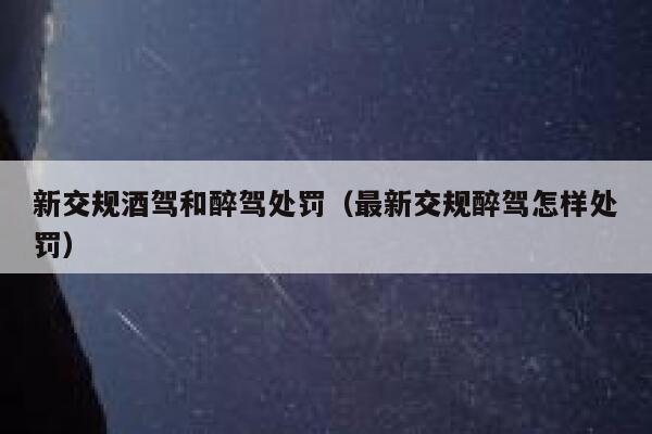 新交规酒驾和醉驾处罚（最新交规醉驾怎样处罚）  第1张
