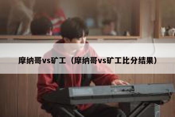 摩纳哥vs矿工（摩纳哥vs矿工比分结果）  第1张