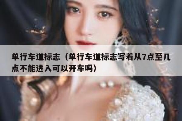 单行车道标志（单行车道标志写着从7点至几点不能进入可以开车吗）  第1张