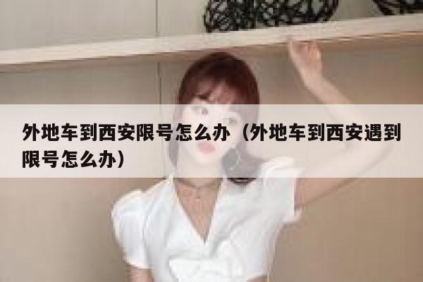 外地车到西安限号怎么办（外地车到西安遇到限号怎么办）  第1张