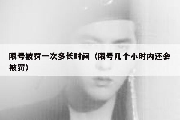 限号被罚一次多长时间（限号几个小时内还会被罚）  第1张