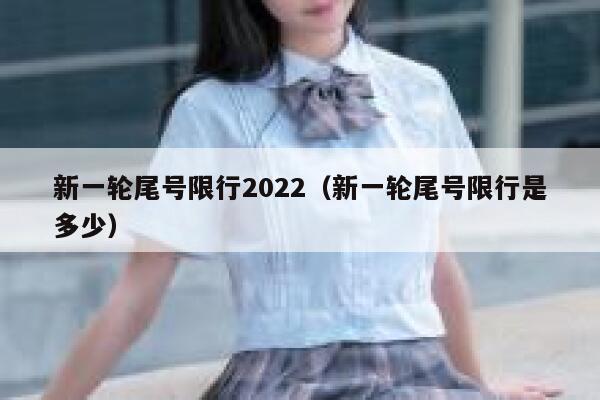 新一轮尾号限行2022（新一轮尾号限行是多少）  第1张
