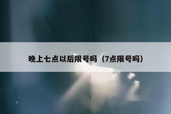 晚上七点以后限号吗（7点限号吗）  第1张