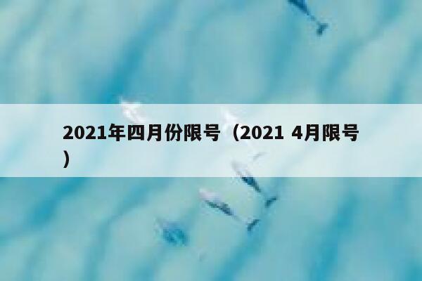 2021年四月份限号（2021 4月限号）  第1张