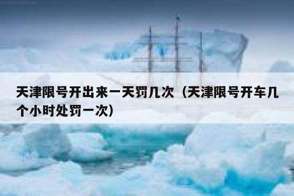 天津限号开出来一天罚几次（天津限号开车几个小时处罚一次）  第1张