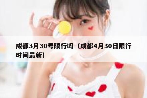 成都3月30号限行吗（成都4月30日限行时间最新）  第1张
