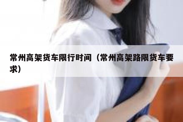 常州高架货车限行时间（常州高架路限货车要求）  第1张
