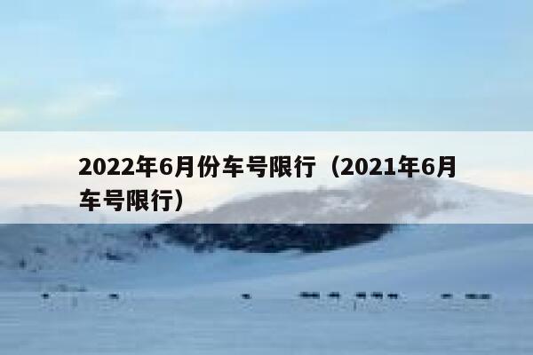 2022年6月份车号限行（2021年6月车号限行）  第1张