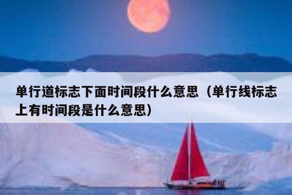 单行道标志下面时间段什么意思（单行线标志上有时间段是什么意思）  第1张