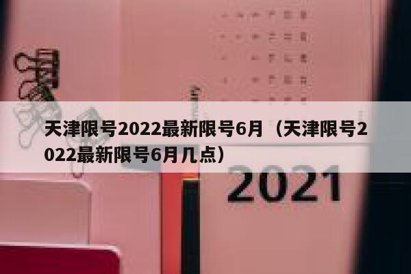 天津限号2022最新限号6月（天津限号2022最新限号6月几点）  第1张