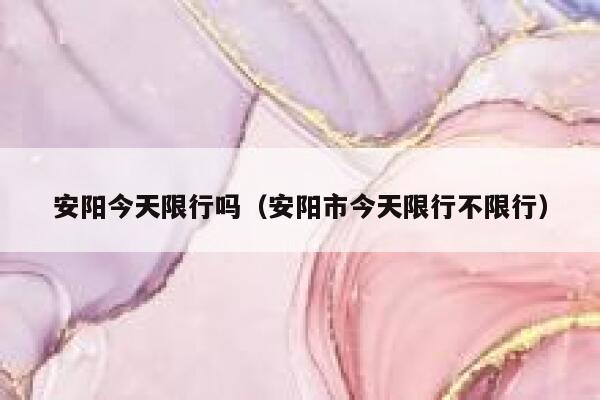 安阳今天限行吗（安阳市今天限行不限行）  第1张
