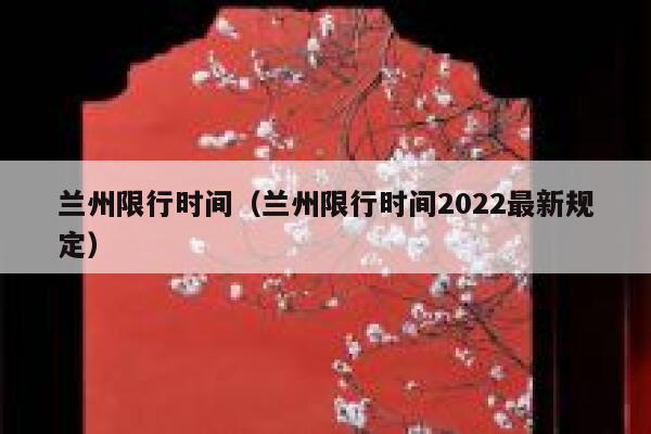 兰州限行时间（兰州限行时间2022最新规定）  第1张
