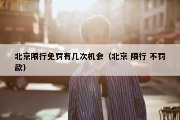北京限行免罚有几次机会（北京 限行 不罚款）  第1张