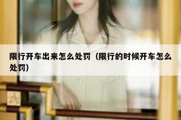 限行开车出来怎么处罚（限行的时候开车怎么处罚）  第1张