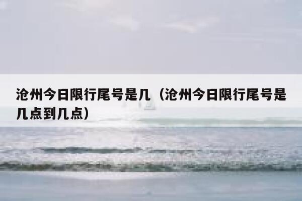 沧州今日限行尾号是几（沧州今日限行尾号是几点到几点）  第1张
