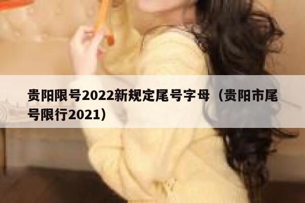贵阳限号2022新规定尾号字母（贵阳市尾号限行2021）  第1张