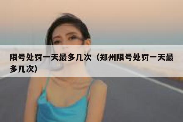 限号处罚一天最多几次（郑州限号处罚一天最多几次）  第1张