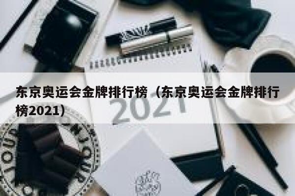 东京奥运会金牌排行榜（东京奥运会金牌排行榜2021）  第1张
