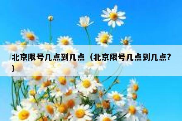 北京限号几点到几点（北京限号几点到几点?）  第1张