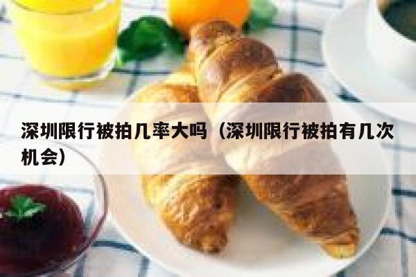深圳限行被拍几率大吗（深圳限行被拍有几次机会）  第1张
