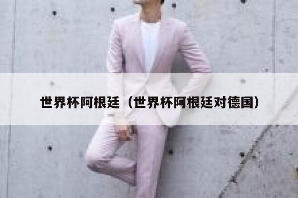 世界杯阿根廷（世界杯阿根廷对德国）  第1张