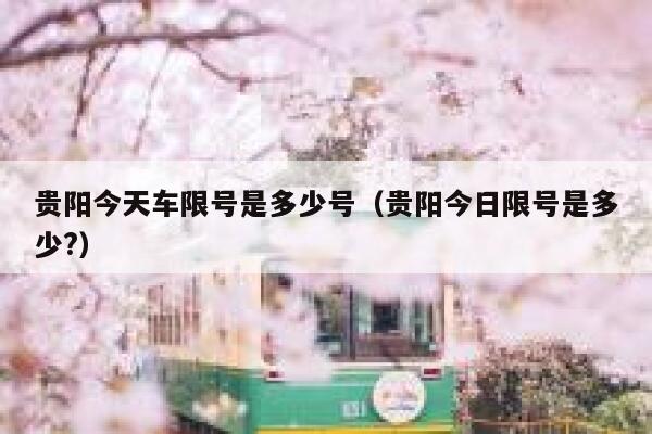 贵阳今天车限号是多少号（贵阳今日限号是多少?）  第1张