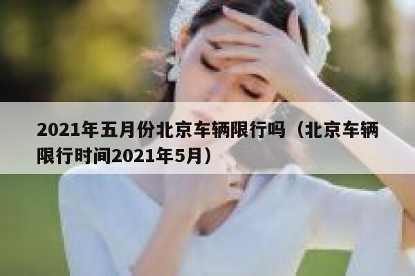 2021年五月份北京车辆限行吗（北京车辆限行时间2021年5月）  第1张