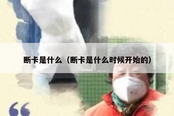 断卡是什么（断卡是什么时候开始的）  第1张