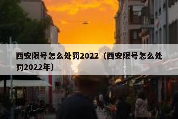 西安限号怎么处罚2022（西安限号怎么处罚2022年）  第1张