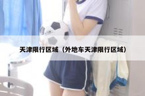天津限行区域（外地车天津限行区域）  第1张